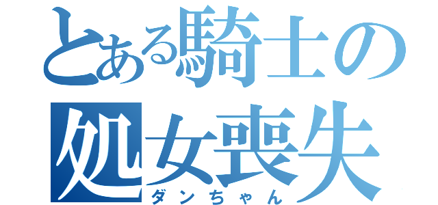 とある騎士の処女喪失（ダンちゃん）