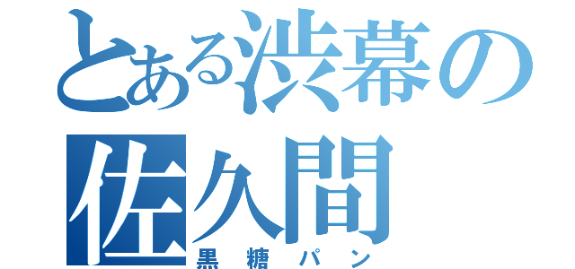 とある渋幕の佐久間（黒糖パン）