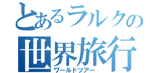 とあるラルクの世界旅行（ワールドツアー ）