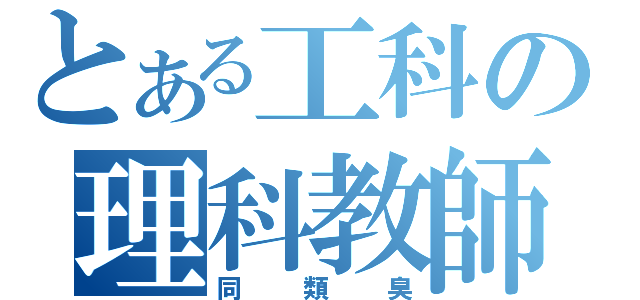 とある工科の理科教師（同類臭）