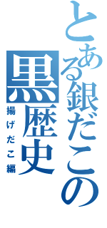 とある銀だこの黒歴史（揚げだこ編）