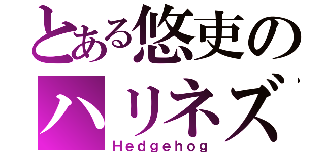 とある悠吏のハリネズミ（Ｈｅｄｇｅｈｏｇ）