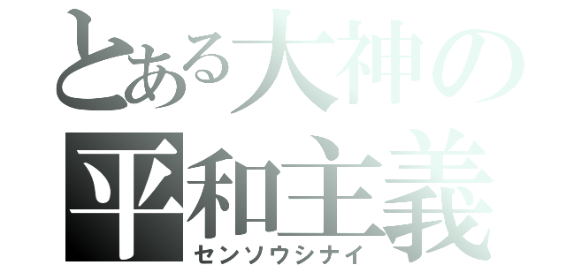 とある大神の平和主義（センソウシナイ）