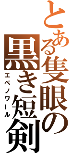 とある隻眼の黒き短剣（エペノワール）