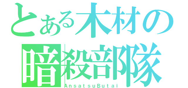 とある木材の暗殺部隊（ＡｎｓａｔｓｕＢｕｔａｉ）