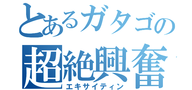 とあるガタゴの超絶興奮（エキサイティン）