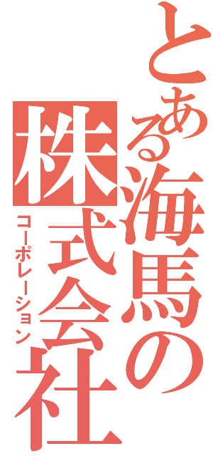 とある海馬の株式会社（コーポレーション）