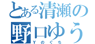 とある清瀬の野口ゆうすけ（Ｙのぐち）