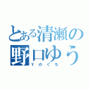 とある清瀬の野口ゆうすけ（Ｙのぐち）