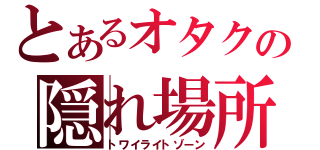 とあるオタクの隠れ場所（トワイライトゾーン）