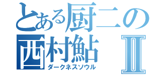 とある厨二の西村鮎Ⅱ（ダークネスソウル）