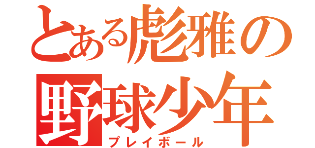 とある彪雅の野球少年（プレイボール）