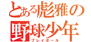 とある彪雅の野球少年（プレイボール）