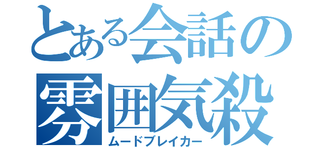 とある会話の雰囲気殺し（ムードブレイカー）