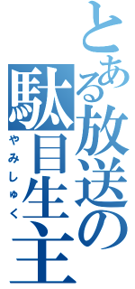 とある放送の駄目生主（やみしゅく）