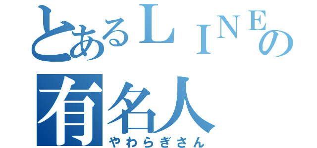 とあるＬＩＮＥの有名人（やわらぎさん）