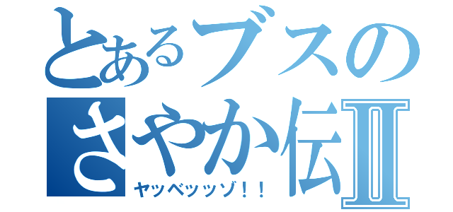 とあるブスのさやか伝Ⅱ（ヤッベッッゾ！！）