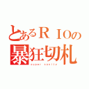 とあるＲＩＯの暴狂切札（ｓｕｐｅｒ ｓａｎｉｔｙ）