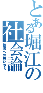 とある堀江の社会論（他者への思いやり）