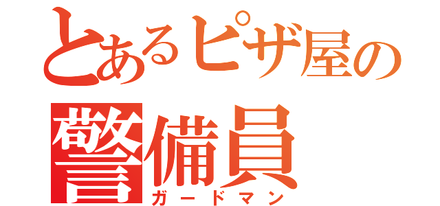 とあるピザ屋の警備員（ガードマン）