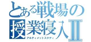 とある戦場の授業寝入Ⅱ（アルティメットスタディ）