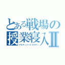 とある戦場の授業寝入Ⅱ（アルティメットスタディ）