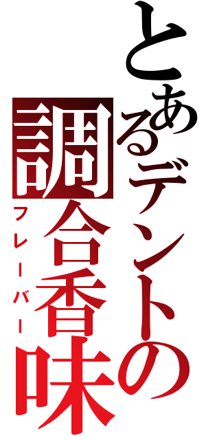 とあるデントの調合香味（フレーバー）