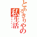 とあるきりやの私生活（プライベート）