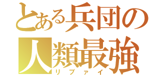 とある兵団の人類最強（リブァイ）