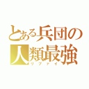 とある兵団の人類最強（リブァイ）