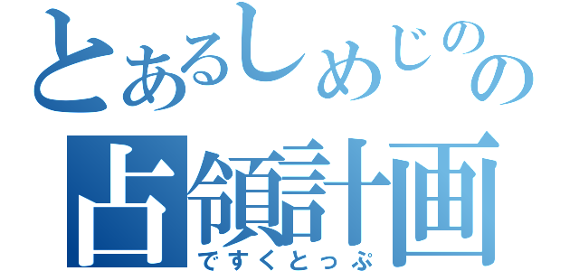 とあるしめじのの占領計画（ですくとっぷ）