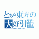 とある東方の大好引籠（大好引籠（だいすき・ひきこもり）と書いて、『超オタク』）