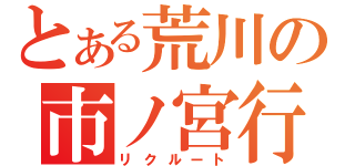 とある荒川の市ノ宮行（リクルート）