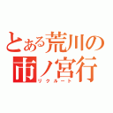 とある荒川の市ノ宮行（リクルート）