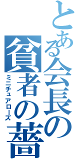 とある会長の貧者の薔薇（ミニチュアローズ）