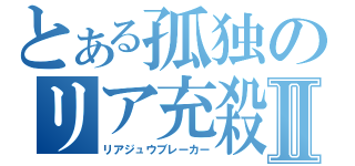 とある孤独のリア充殺しⅡ（リアジュウブレーカー）