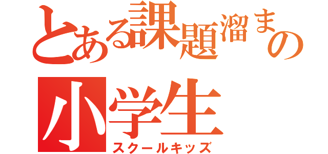 とある課題溜まりの小学生（スクールキッズ）