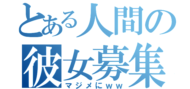 とある人間の彼女募集中☆（マジメにｗｗ）