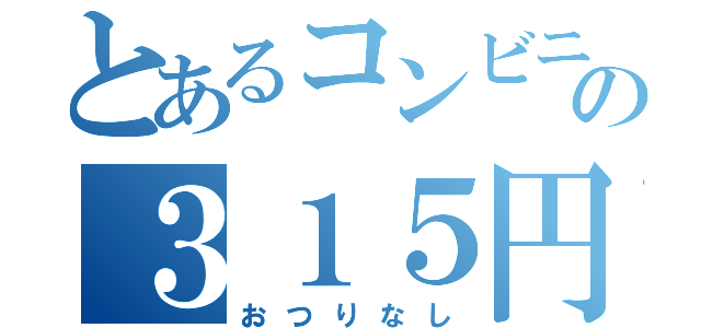 とあるコンビニの３１５円（おつりなし）