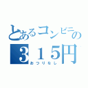 とあるコンビニの３１５円（おつりなし）