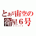 とある宙空の衛星６号（ ク ラ ッ ド ６）