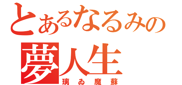 とあるなるみの夢人生（璃ゐ魔蘇）