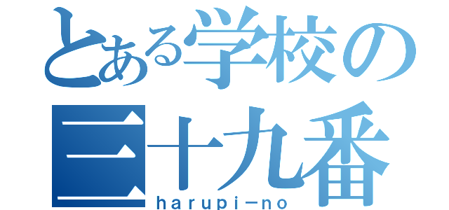 とある学校の三十九番（ｈａｒｕｐｉ－ｎｏ）