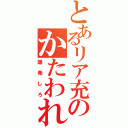 とあるリア充のかたわれ（爆 発 し ろ）