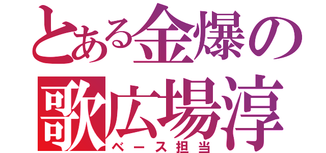 とある金爆の歌広場淳（ベース担当）