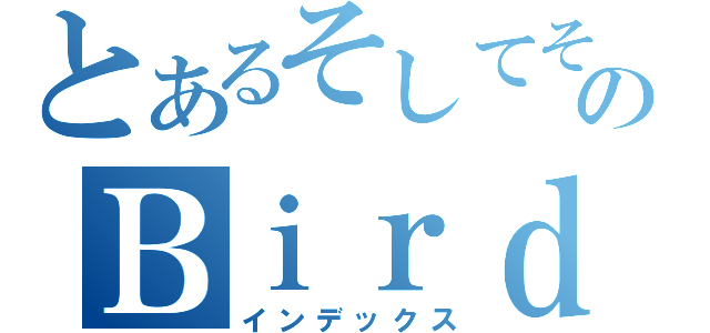 とあるそしてその他のＢｉｒｄ（インデックス）