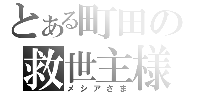 とある町田の救世主様（メシアさま）