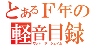 とあるＦ年の軽音目録（ワット　ア　シェイム）