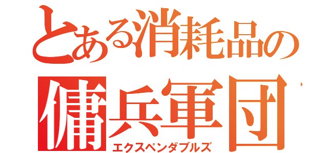 とある消耗品の傭兵軍団（エクスペンダブルズ）