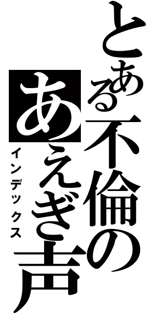 とある不倫のあえぎ声（インデックス）